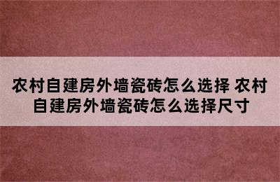 农村自建房外墙瓷砖怎么选择 农村自建房外墙瓷砖怎么选择尺寸